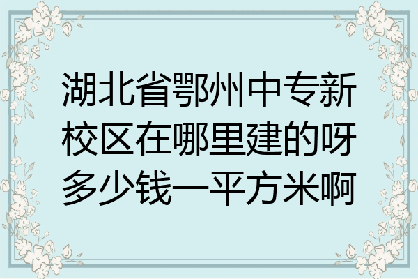 湖北省鄂州中专新校区在哪里建的呀多少钱一平方米啊