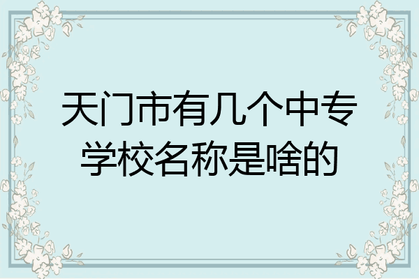 天门市有几个中专学校名称是啥的