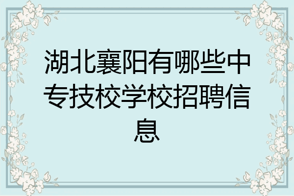 湖北襄阳有哪些中专技校学校招聘信息