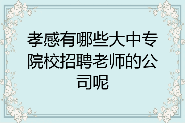 孝感有哪些大中专院校招聘老师的公司呢