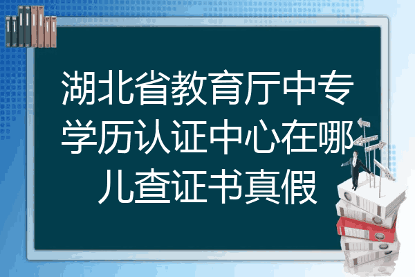 湖北省教育厅中专学历认证中心在哪儿查证书真假