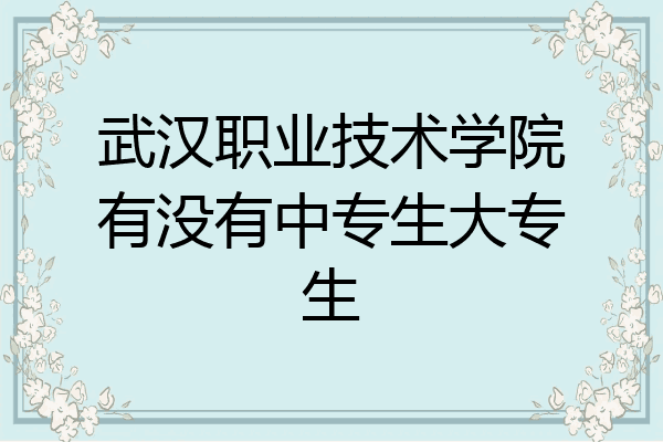武汉职业技术学院有没有中专生大专生
