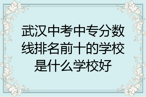 武汉中考中专分数线排名前十的学校是什么学校好