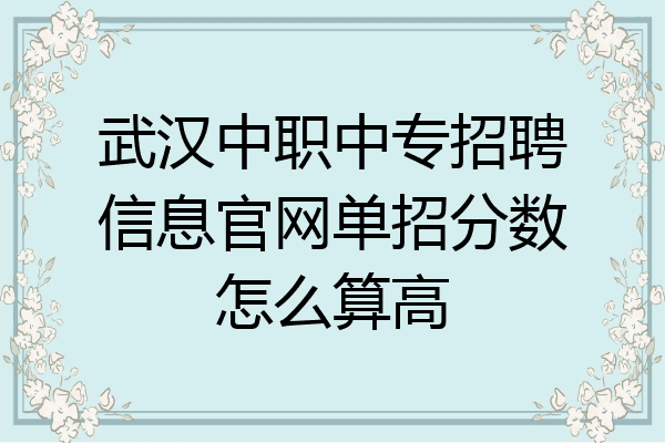 武汉中职中专招聘信息官网单招分数怎么算高