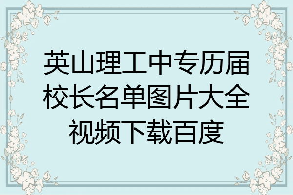 英山理工中专历届校长名单图片大全视频下载百度