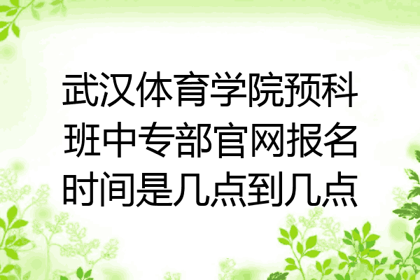 武汉体育学院预科班中专部官网报名时间是几点到几点