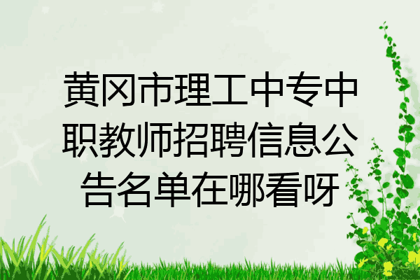 黄冈市理工中专中职教师招聘信息公告名单在哪看呀