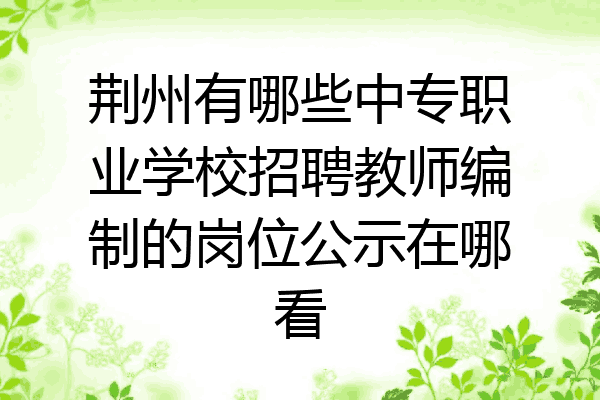 荆州有哪些中专职业学校招聘教师编制的岗位公示在哪看