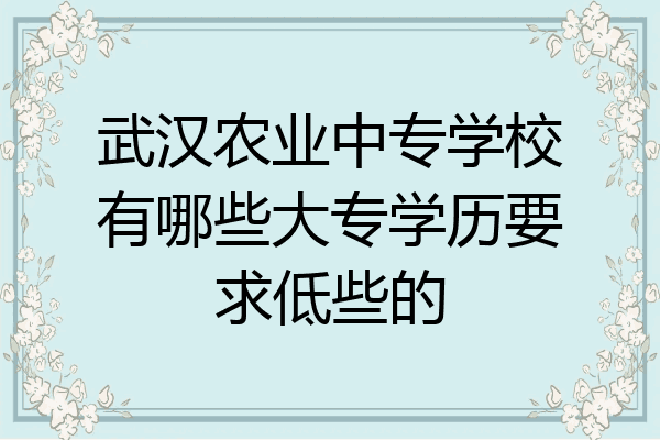 武汉农业中专学校有哪些大专学历要求低些的