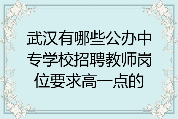 武汉有哪些公办中专学校招聘教师岗位要求高一点的
