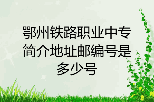 鄂州铁路职业中专简介地址邮编号是多少号