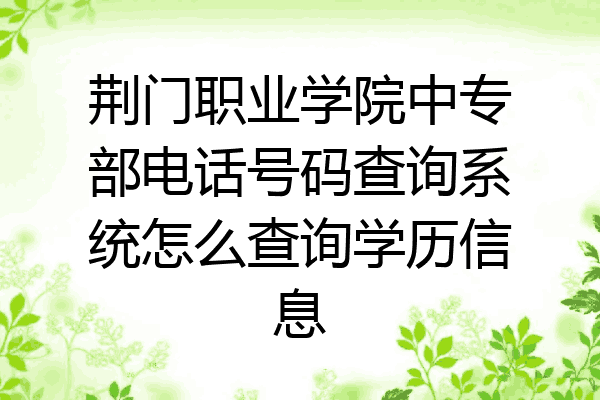 荆门职业学院中专部电话号码查询系统怎么查询学历信息