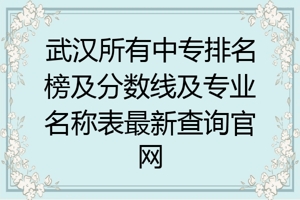 武汉所有中专排名榜及分数线及专业名称表最新查询官网