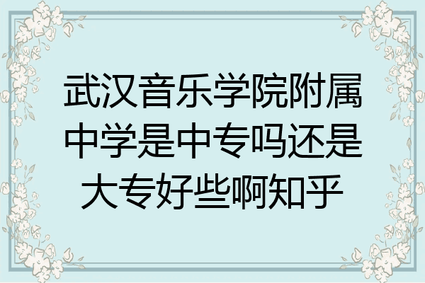 武汉音乐学院附属中学是中专吗还是大专好些啊知乎