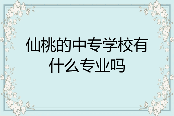 仙桃的中专学校有什么专业吗