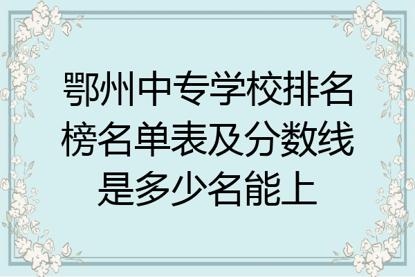 鄂州中专学校排名榜名单表及分数线是多少名能上