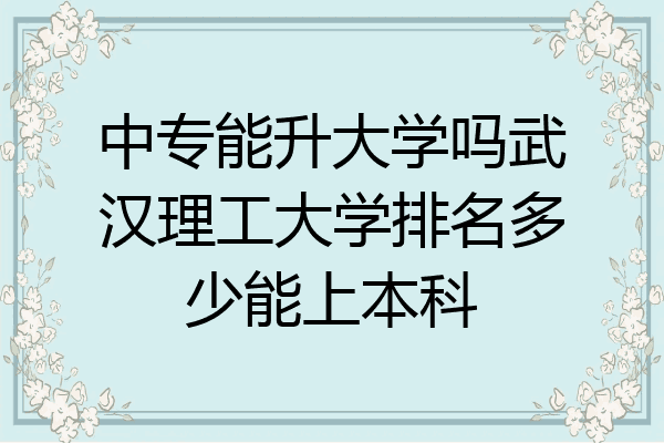 中专能升大学吗武汉理工大学排名多少能上本科