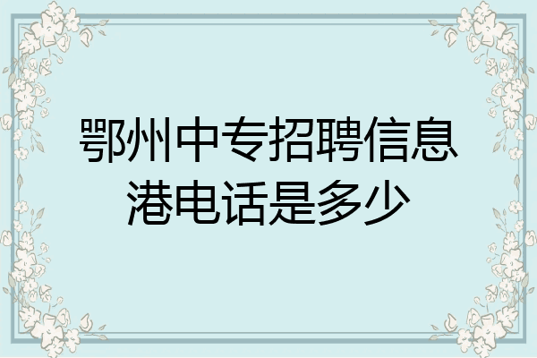 鄂州中专招聘信息港电话是多少