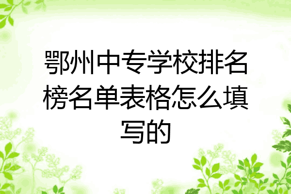 鄂州中专学校排名榜名单表格怎么填写的