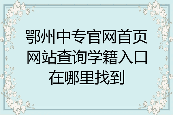 鄂州中专官网首页网站查询学籍入口在哪里找到