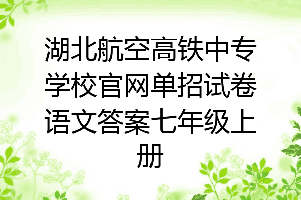 湖北航空高铁中专学校官网单招试卷语文答案七年级上册
