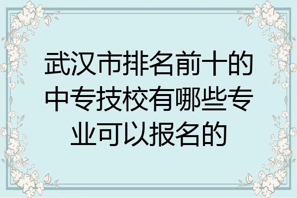 武汉市排名前十的中专技校有哪些专业可以报名的