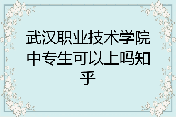 武汉职业技术学院中专生可以上吗知乎