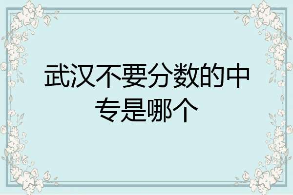 武汉不要分数的中专是哪个