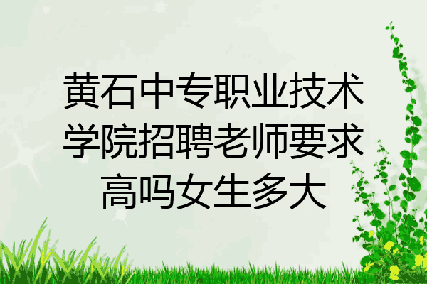 黄石中专职业技术学院招聘老师要求高吗女生多大