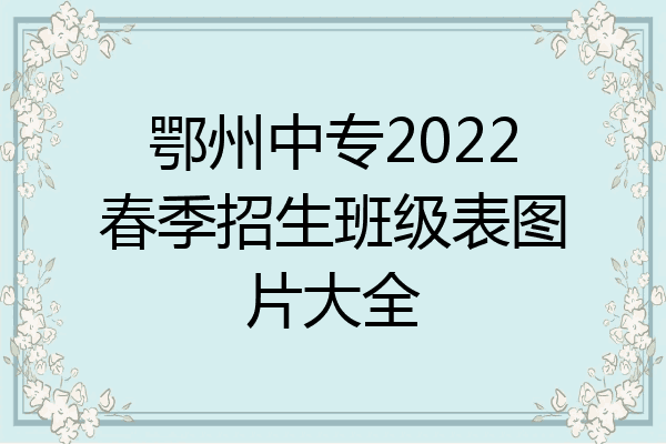 鄂州中专2022春季招生班级表图片大全