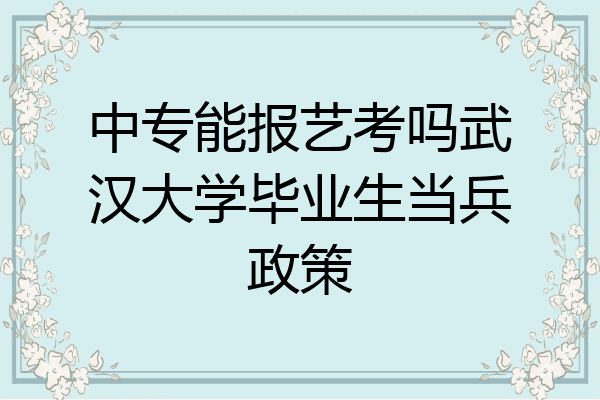 中专能报艺考吗武汉大学毕业生当兵政策