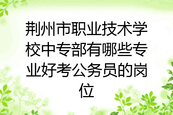 荆州市职业技术学校中专部有哪些专业好考公务员的岗位