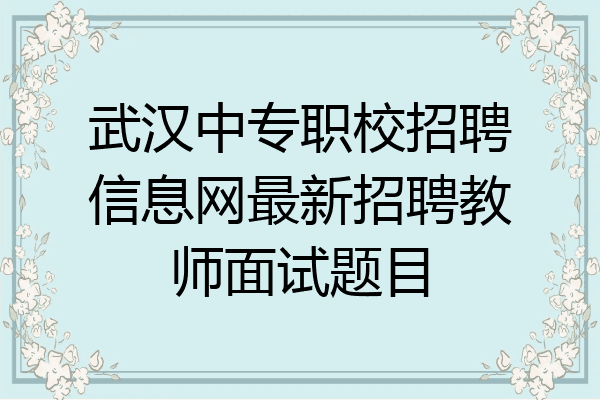 武汉中专职校招聘信息网最新招聘教师面试题目