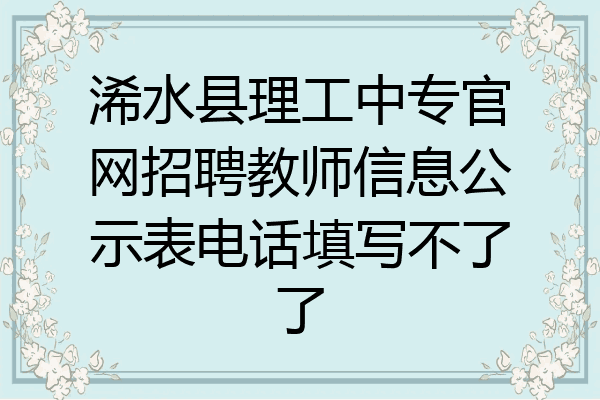 浠水县理工中专官网招聘教师信息公示表电话填写不了了