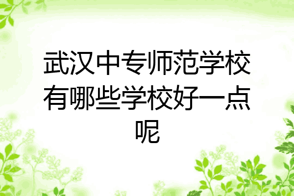 武汉中专师范学校有哪些学校好一点呢
