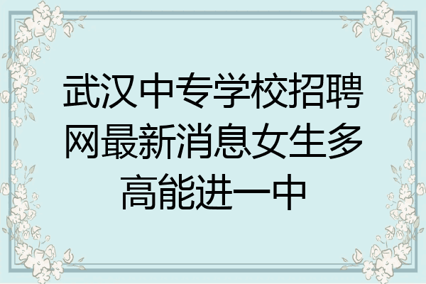 武汉中专学校招聘网最新消息女生多高能进一中