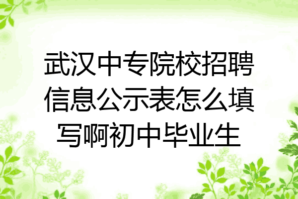 武汉中专院校招聘信息公示表怎么填写啊初中毕业生