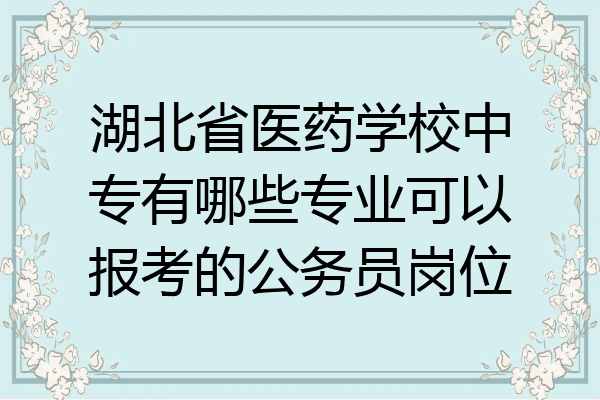 湖北省医药学校中专有哪些专业可以报考的公务员岗位