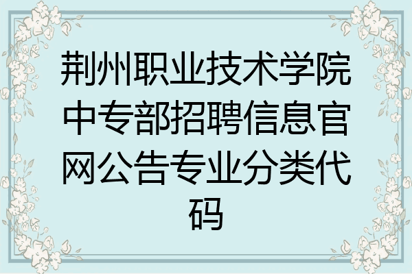 荆州职业技术学院中专部招聘信息官网公告专业分类代码