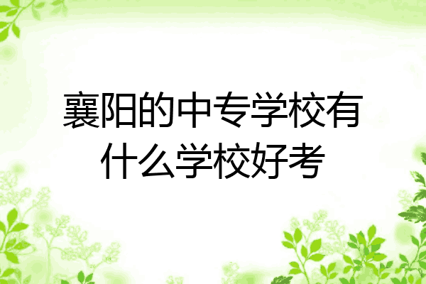 襄阳的中专学校有什么学校好考