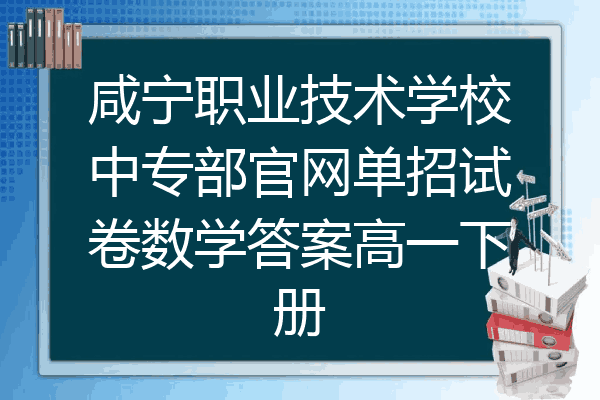 咸宁职业技术学校中专部官网单招试卷数学答案高一下册