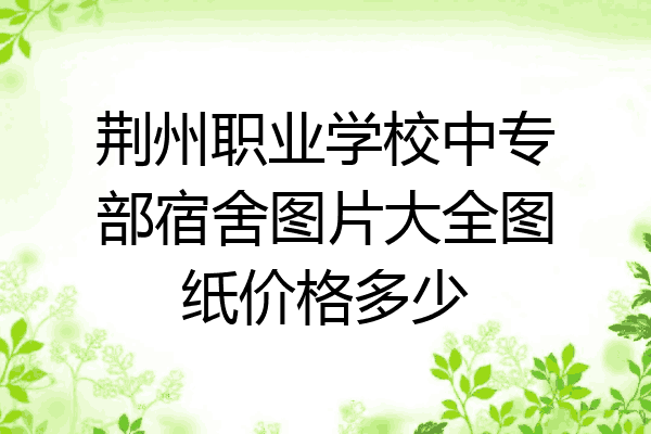 荆州职业学校中专部宿舍图片大全图纸价格多少