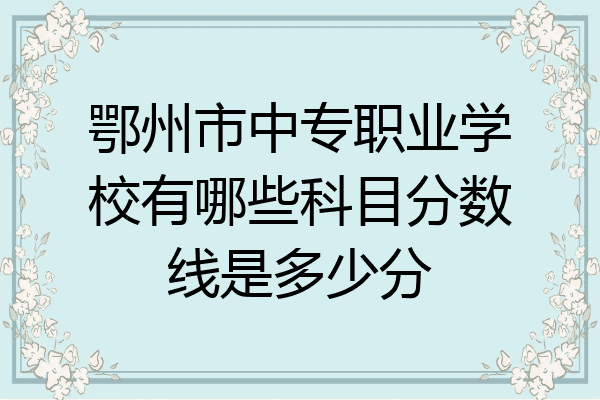 鄂州市中专职业学校有哪些科目分数线是多少分