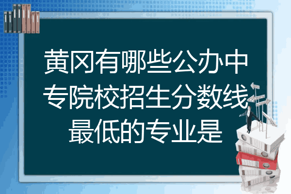 黄冈有哪些公办中专院校招生分数线最低的专业是