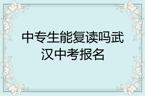 中专生能复读吗武汉中考报名