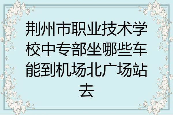 荆州市职业技术学校中专部坐哪些车能到机场北广场站去