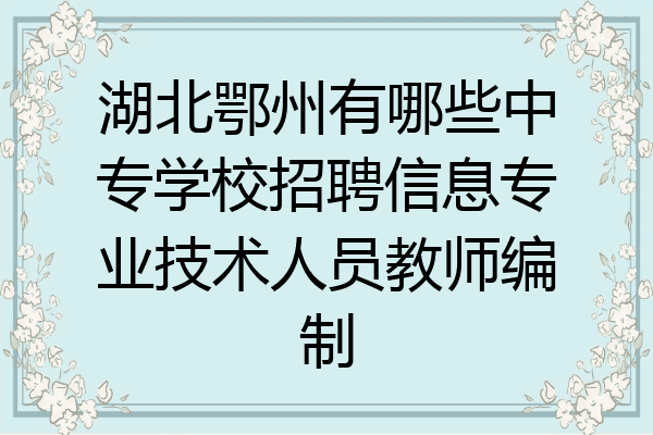 湖北鄂州有哪些中专学校招聘信息专业技术人员教师编制