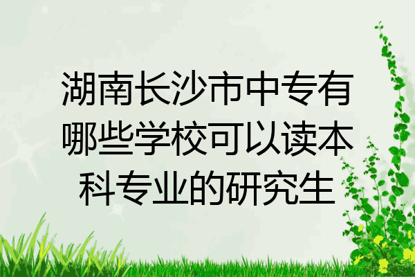 湖南长沙市中专有哪些学校可以读本科专业的研究生