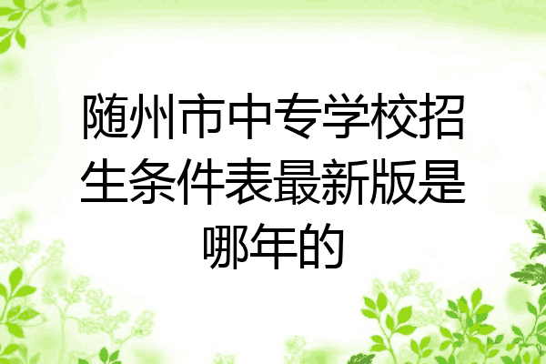 随州市中专学校招生条件表最新版是哪年的