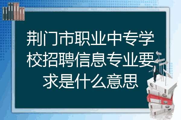荆门市职业中专学校招聘信息专业要求是什么意思